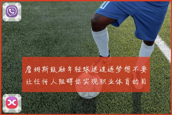 詹姆斯鼓励年轻球迷追逐梦想不要让任何人阻碍你实现职业体育的目标