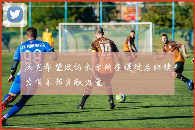 沃克希望效仿米尔纳在退役后继续为俱乐部贡献力量