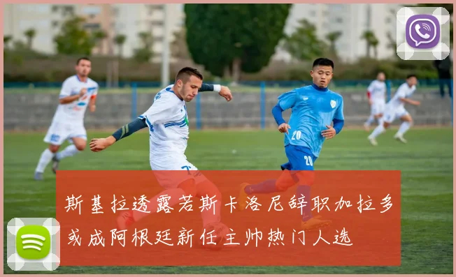 斯基拉透露若斯卡洛尼辞职加拉多或成阿根廷新任主帅热门人选