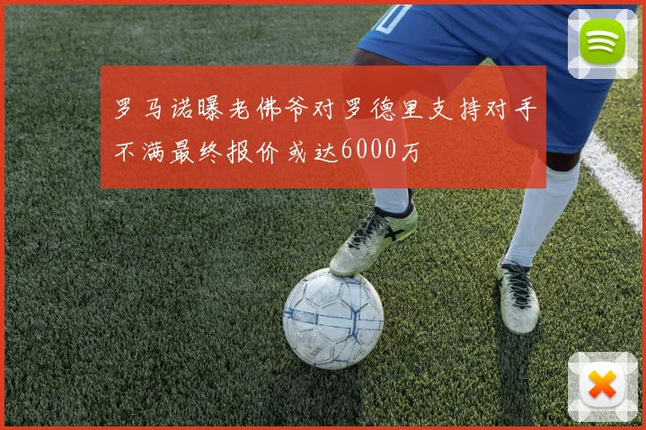 罗马诺曝老佛爷对罗德里支持对手不满最终报价或达6000万