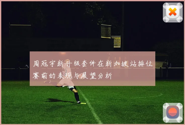周冠宇新升级套件在新加坡站排位赛前的表现与展望分析
