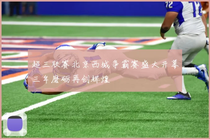 超三联赛北京西城争霸赛盛大开幕三年磨砺再创辉煌