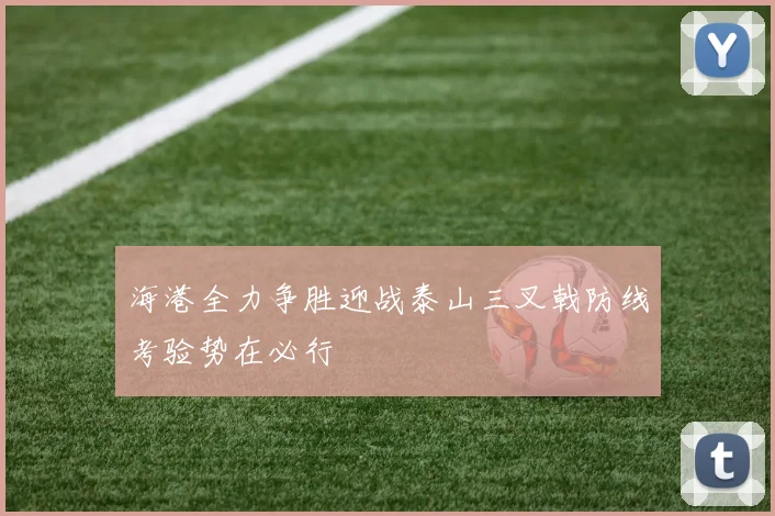 海港全力争胜迎战泰山三叉戟防线考验势在必行
