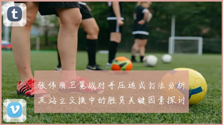 张伟丽卫冕战对手压迫式打法分析及站立交换中的胜负关键因素探讨