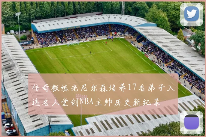 传奇教练老尼尔森培养17名弟子入选名人堂创NBA主帅历史新纪录