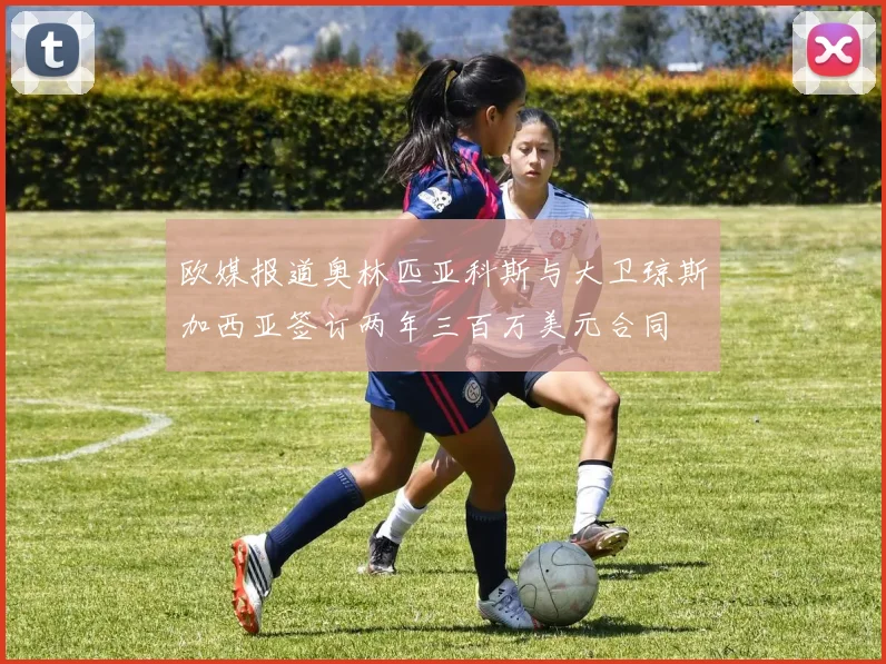 欧媒报道奥林匹亚科斯与大卫琼斯加西亚签订两年三百万美元合同
